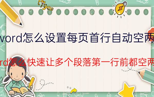 word怎么设置每页首行自动空两字 word怎么快速让多个段落第一行前都空两格？